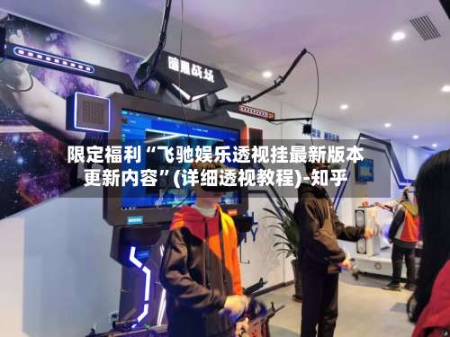 限定福利“飞驰娱乐透视挂最新版本更新内容”(详细透视教程)-知乎-第1张图片