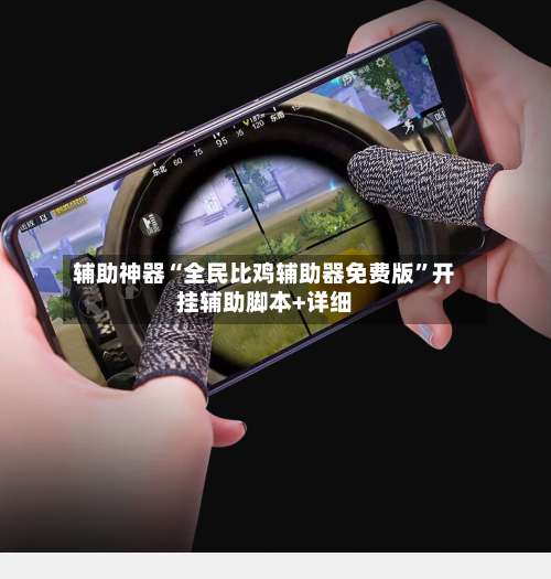 辅助神器“全民比鸡辅助器免费版	”开挂辅助脚本+详细-第2张图片