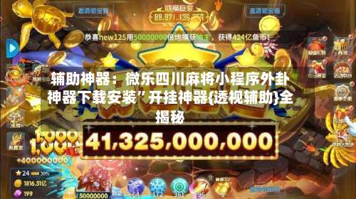 辅助神器：微乐四川麻将小程序外卦神器下载安装”开挂神器{透视辅助}全揭秘-第1张图片