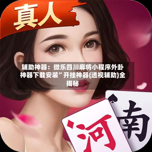 辅助神器：微乐四川麻将小程序外卦神器下载安装	”开挂神器{透视辅助}全揭秘-第3张图片