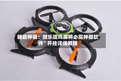 辅助神器：微乐捉鸡麻将必赢神器软件”开挂详细教程-第2张图片