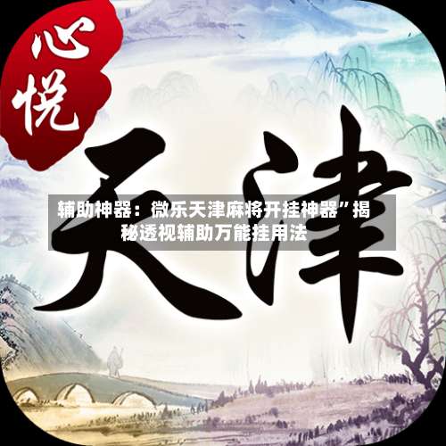 辅助神器：微乐天津麻将开挂神器”揭秘透视辅助万能挂用法-第1张图片