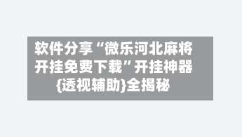 软件分享“微乐河北麻将开挂免费下载”开挂神器{透视辅助}全揭秘-第2张图片