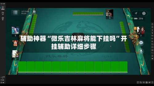 辅助神器“微乐吉林麻将能下挂吗”开挂辅助详细步骤-第2张图片