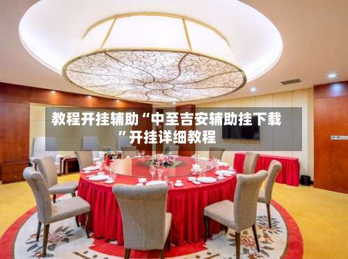 教程开挂辅助“中至吉安辅助挂下载”开挂详细教程-第1张图片