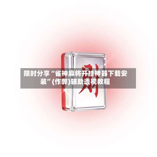 限时分享“雀神麻将开挂神器下载安装”(作弊)辅助透视教程-第1张图片