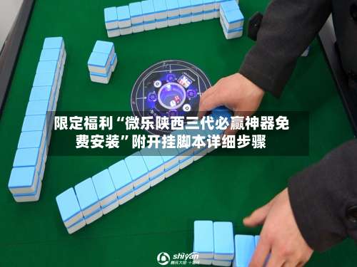 限定福利“微乐陕西三代必赢神器免费安装”附开挂脚本详细步骤-第3张图片