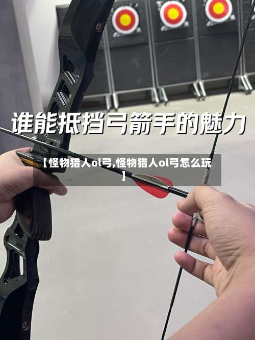 【怪物猎人ol弓,怪物猎人ol弓怎么玩】-第1张图片