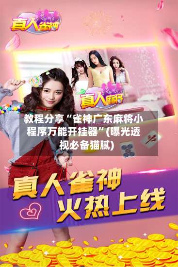 教程分享“雀神广东麻将小程序万能开挂器”(曝光透视必备猫腻)-第1张图片