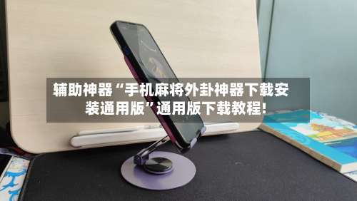 辅助神器“手机麻将外卦神器下载安装通用版	”通用版下载教程!-第1张图片