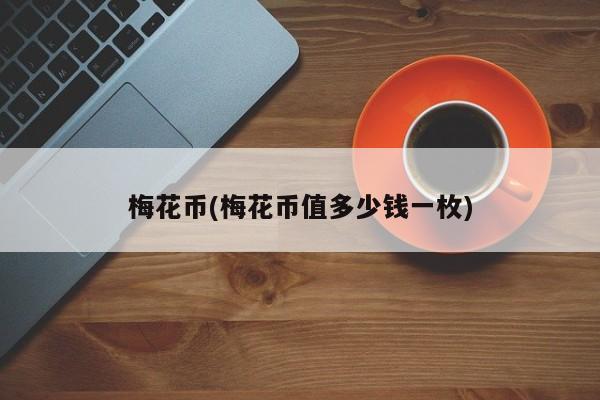 梅花币(梅花币值多少钱一枚)
