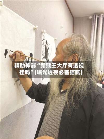 辅助神器“新猴王大厅有透视挂吗	”(曝光透视必备猫腻)-第2张图片