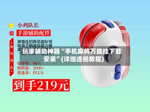 玩家辅助神器“手机麻将万能挂下载安装	”(详细透视教程)-第1张图片