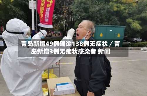 青岛新增49例确诊138例无症状／青岛新增3例无症状感染者 新闻-第3张图片