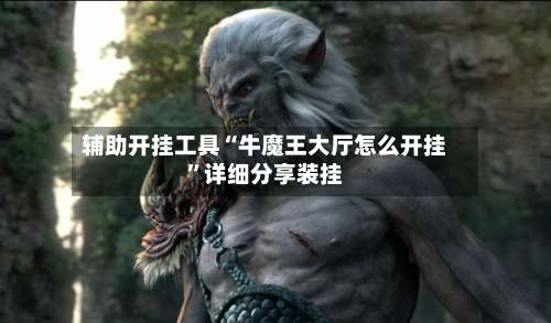 辅助开挂工具“牛魔王大厅怎么开挂”详细分享装挂-第2张图片