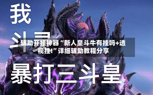 辅助开挂神器“新人皇斗牛有挂吗+透视挂!	”详细辅助教程分享-第1张图片