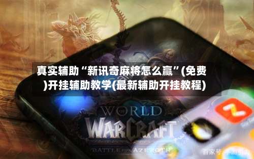 真实辅助“新讯奇麻将怎么赢”(免费)开挂辅助教学(最新辅助开挂教程)-第1张图片