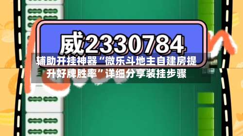 辅助开挂神器“微乐斗地主自建房提升好牌胜率”详细分享装挂步骤-第1张图片