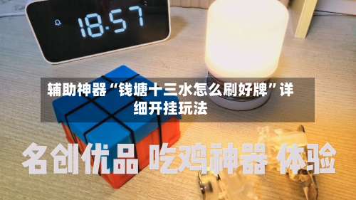 辅助神器“钱塘十三水怎么刷好牌”详细开挂玩法-第1张图片