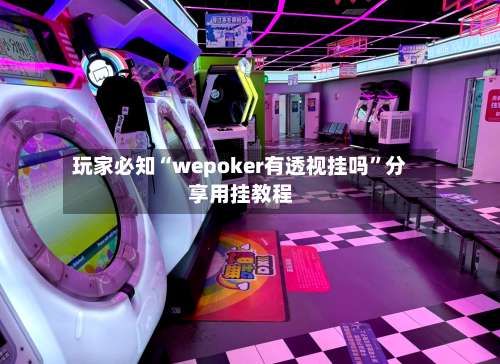 玩家必知“wepoker有透视挂吗”分享用挂教程-第3张图片