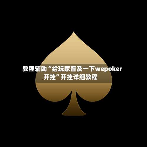 教程辅助“给玩家普及一下wepoker开挂	”开挂详细教程-第1张图片