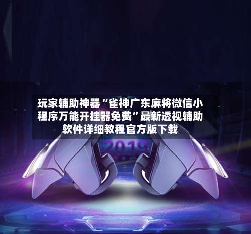 玩家辅助神器“雀神广东麻将微信小程序万能开挂器免费”最新透视辅助软件详细教程官方版下载-第1张图片