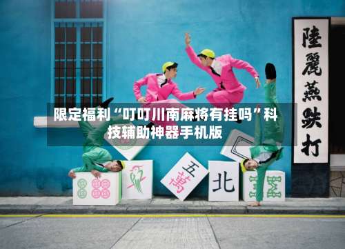 限定福利“叮叮川南麻将有挂吗”科技辅助神器手机版-第3张图片