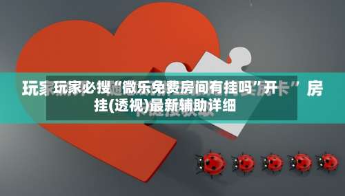 玩家必搜“微乐免费房间有挂吗”开挂(透视)最新辅助详细-第1张图片