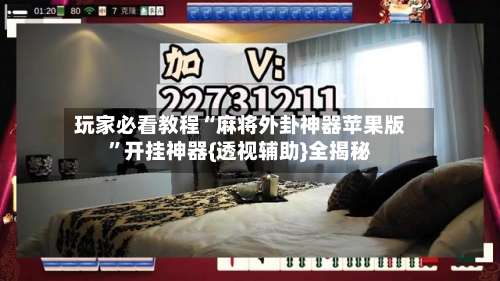 玩家必看教程“麻将外卦神器苹果版	”开挂神器{透视辅助}全揭秘-第1张图片