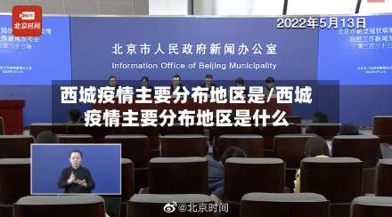 西城疫情主要分布地区是/西城疫情主要分布地区是什么-第1张图片