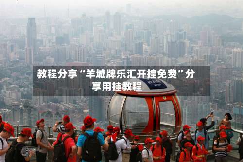 教程分享“羊城牌乐汇开挂免费	”分享用挂教程-第2张图片