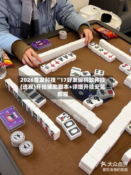 2026首发科技“17好友麻将软件挂(透视)开挂辅助脚本+详细开挂安装教程-第2张图片