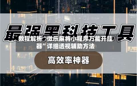 教程解析“微乐麻将小程序万能开挂器”详细透视辅助方法-第1张图片