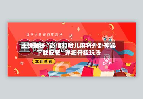 重磅揭秘“微信打哈儿麻将外卦神器下载安装”详细开挂玩法-第2张图片