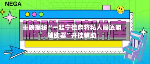 重磅揭秘“一起宁德麻将私人局透明辅助器	”开挂辅助-第1张图片