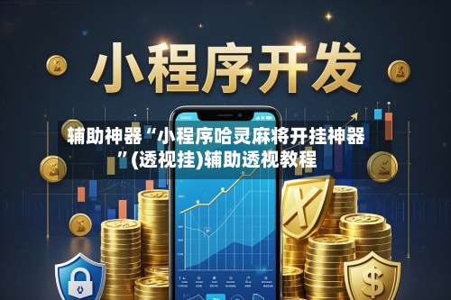 辅助神器“小程序哈灵麻将开挂神器	”(透视挂)辅助透视教程-第2张图片