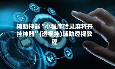 辅助神器“小程序哈灵麻将开挂神器”(透视挂)辅助透视教程-第1张图片