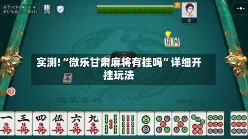 实测!“微乐甘肃麻将有挂吗	”详细开挂玩法-第1张图片