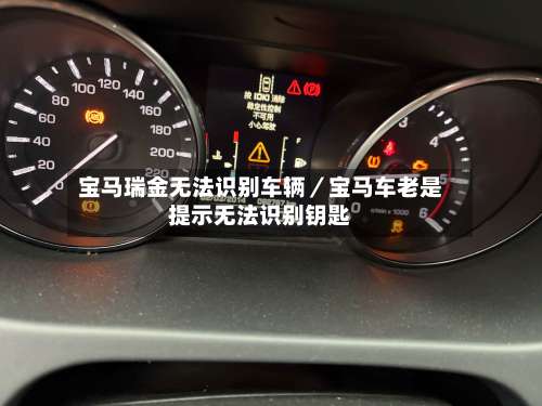 宝马瑞金无法识别车辆／宝马车老是提示无法识别钥匙-第2张图片