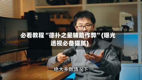 必看教程“德扑之星辅助作弊	”(曝光透视必备猫腻)-第1张图片