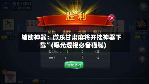 辅助神器：微乐甘肃麻将开挂神器下载	”(曝光透视必备猫腻)-第1张图片