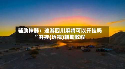 辅助神器：途游四川麻将可以开挂吗	”开挂(透视)辅助教程-第1张图片