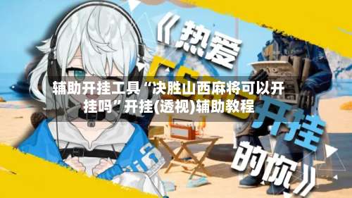 辅助开挂工具“决胜山西麻将可以开挂吗	”开挂(透视)辅助教程-第1张图片