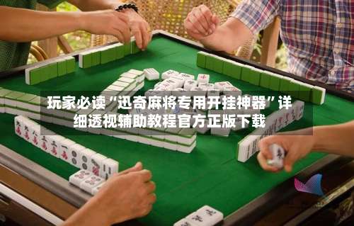 玩家必读“迅奇麻将专用开挂神器”详细透视辅助教程官方正版下载-第1张图片