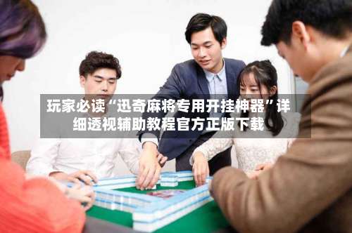 玩家必读“迅奇麻将专用开挂神器”详细透视辅助教程官方正版下载-第3张图片