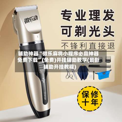 辅助神器“微乐麻将小程序必赢神器免费下载	”(免费)开挂辅助教学(最新辅助开挂教程)-第1张图片