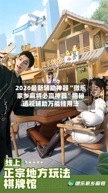 2026最新辅助神器“微乐家乡麻将必赢神器”揭秘透视辅助万能挂用法-第3张图片