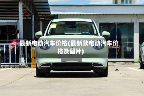 最新电动汽车价格(最新款电动汽车价格及图片)-第2张图片