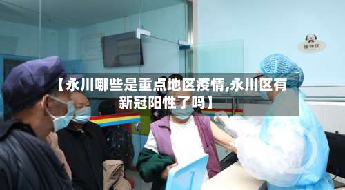 【永川哪些是重点地区疫情,永川区有新冠阳性了吗】-第1张图片