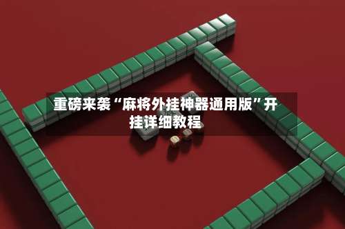 重磅来袭“麻将外挂神器通用版	”开挂详细教程-第1张图片